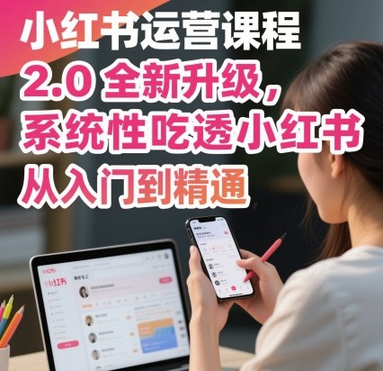 小红书运营课程2.0全新升级，从入门到精通，系统性吃透小红书-小千网络