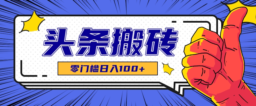零成本零门槛头条热点搬运术，零门槛日入100+，工具+教程全部附上-小千网络