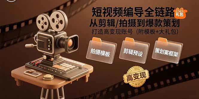 （15600期）短视频编导全链路：从剪辑/拍摄到爆款策划,打造高变现账号(附模板+大礼包)-小千网络