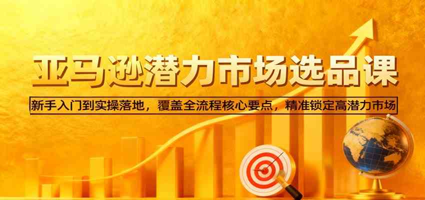 亚马逊从0到1选品课，新手入门到实操落地，覆盖全流程核心要点，精准锁定高潜力市场-小千网络