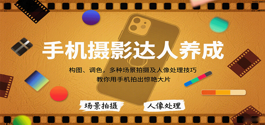 手机摄影达人养成，构图、调色，多种场景拍摄及人像处理技巧，教你用手机拍出惊艳大片-小千网络