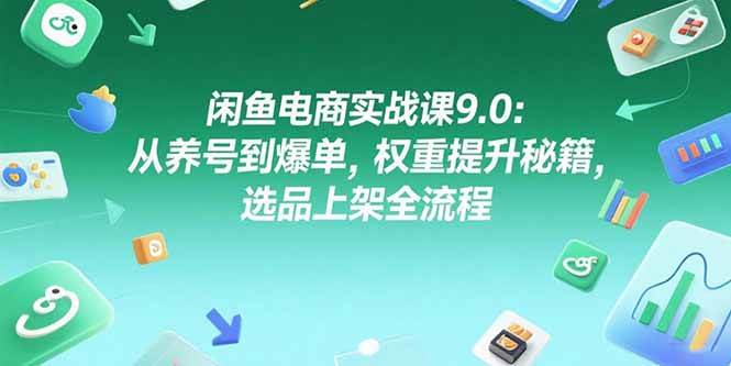 （15325期）闲鱼电商实战课9.0：从养号到爆单，权重提升秘籍，选品上架全流程-小千网络