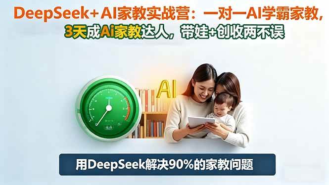 （16500期）DeepSeek+AI家教实战营：1对1AI学霸家教,3天成Ai家教达人,带娃+创收两不误-小千网络