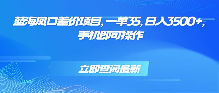 （15714期）蓝海风口差价项目，一单35，日入3500+，手机即可操作-小千网络
