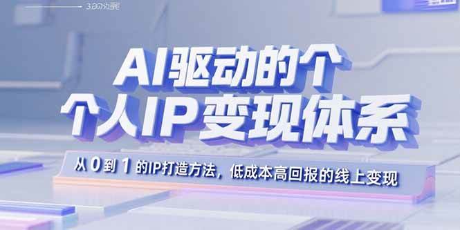 （15895期）AI驱动的个人IP变现体系：从0到1的IP打造方法，低成本高回报的线上变现-小千网络