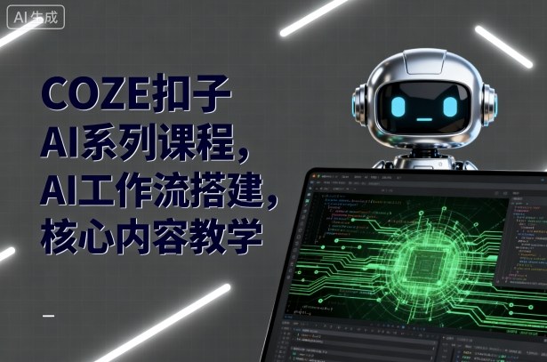 COZE扣子AI系列课程，AI工作流搭建，核心内容教学-小千网络