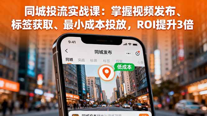 （16172期）同城投流实战课：掌握视频发布、标签获取、最小成本投放，ROI提升3倍-小千网络