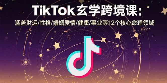 （15713期）TikTok玄学跨境课：涵盖财运/性格/婚姻爱情/健康/事业等12个核心命理领域-小千网络
