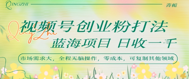 视频号创业粉打法，日入1k，蓝海项目，市场需求大，全程无脑操作，可复制-小千网络