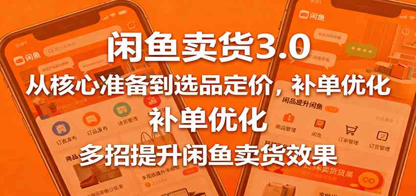 闲鱼卖货3.0，从核心准备到选品定价，补单优化，多招提升闲鱼卖货效果-小千网络