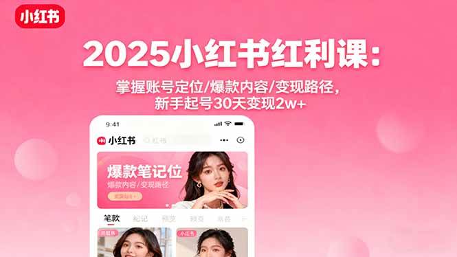 （16153期）2025小红书红利课：掌握账号定位/爆款内容/变现路径，新手起号30天变现2w+-小千网络