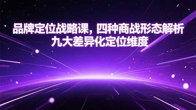 （15304期）品牌定位战略课，四种商战形态解析，九大差异化定位维度-小千网络