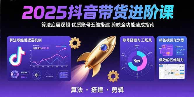 （15571期）2025抖音带货进阶课：算法底层逻辑,优质账号五维搭建,剪映全功能速成指南-小千网络