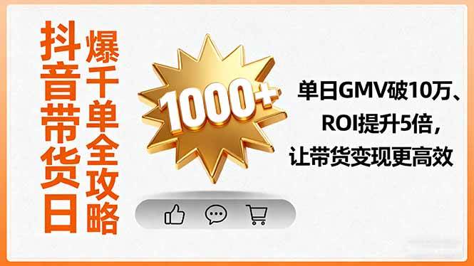 （16087期）抖音带货日爆千单全攻略，单日GMV破10万、ROI提升5倍，让带货变现更高效-小千网络