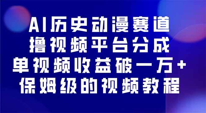 （16099期）AI历史动漫赛道撸分成，单视频收益破10000+的玩法，保姆级的视频教程！-小千网络