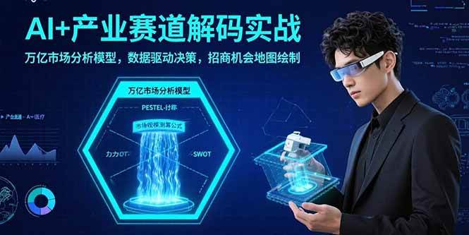 （15712期）AI+产业赛道解码实战：万亿市场分析模型，数据驱动决策，招商机会地图绘制-小千网络