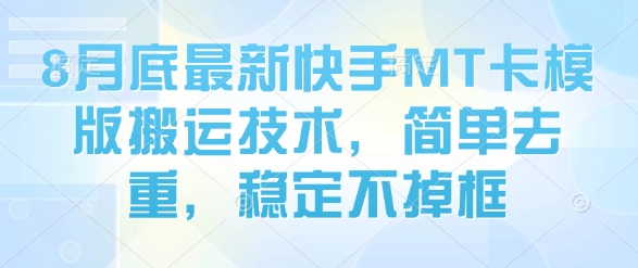8月底最新快手MT卡模版搬运技术，简单去重，稳定不掉框-小千网络