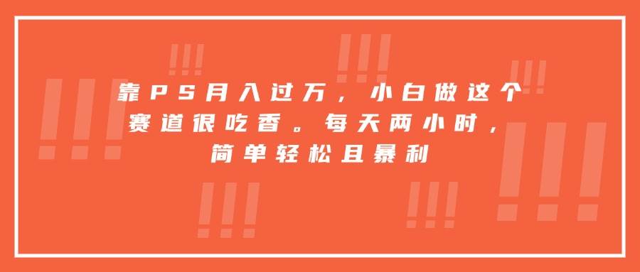 （15764期）靠PS月入过万，小白做这个赛道很吃香。每天两小时，简单轻松且暴利-小千网络