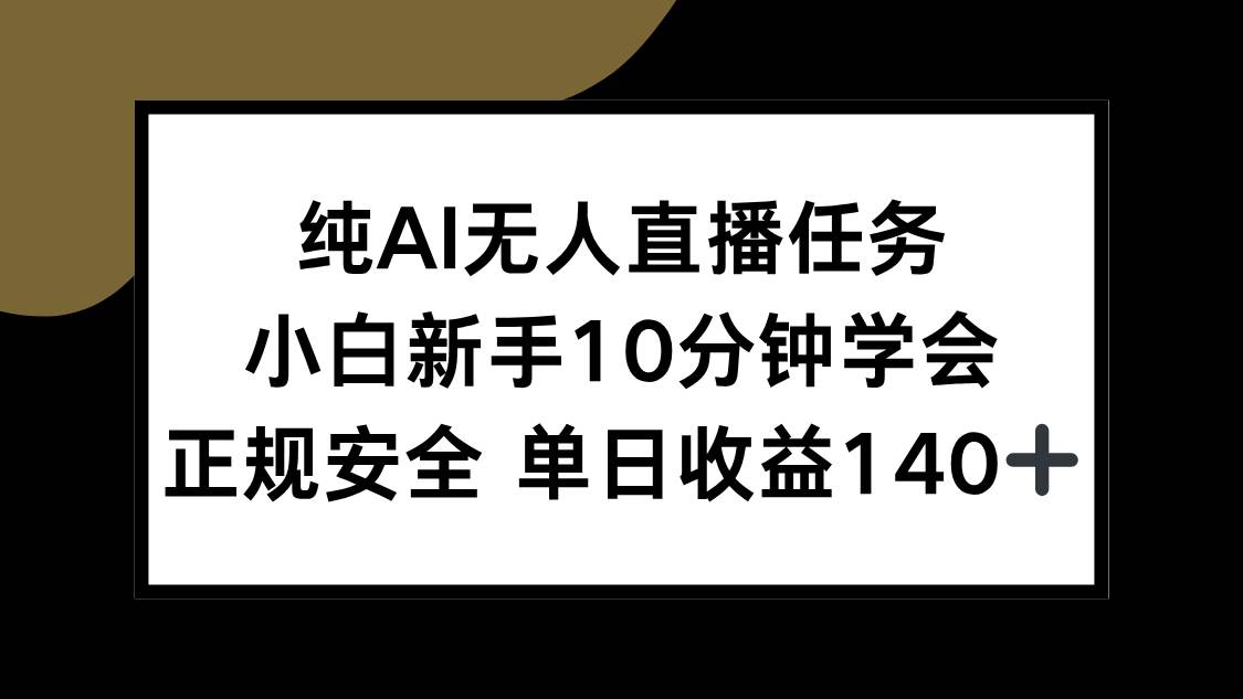 （15334期）纯AI无人直播任务，小白新手10分钟学会 ，正规安全 单日收益140+-小千网络