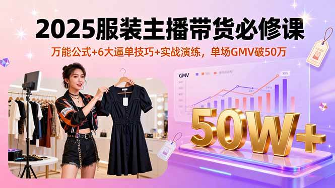 （16001期）2025服装主播带货必修课，万能公式+6大逼单技巧+实战演练，单场GMV破50万-小千网络