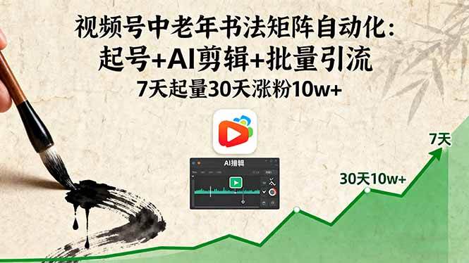 （16022期）视频号中老年书法矩阵自动化：起号+AI剪辑+批量引流 7天起量30天涨粉10w+-小千网络