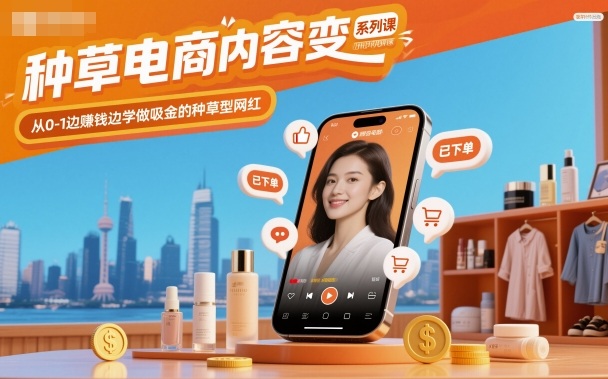 种草电商内容变现系列课，从0-1边賺钱边学做吸金的种草型网红-小千网络