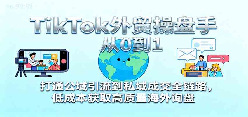 TikTok外贸操盘手从0到1，打通公域引流到私域成交全链路，低成本获取高质量海外询盘-小千网络