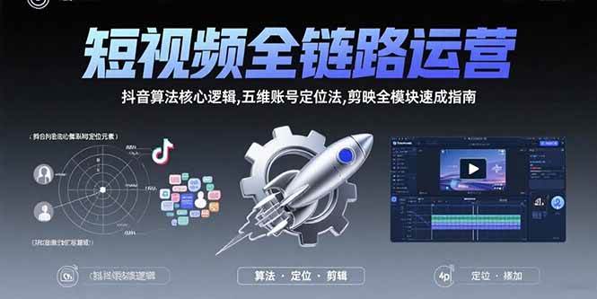 （15580期）短视频全链路运营：抖音算法核心逻辑,五维账号定位法,剪映全模块速成指南-小千网络