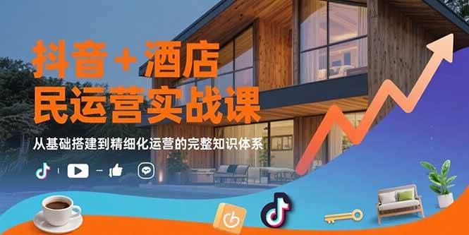（15524期）抖音+酒店民宿运营实战课：从基础搭建到精细化运营的完整知识体系-小千网络