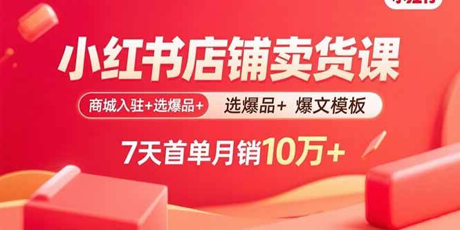 （15955期）小红书店铺卖货课：商城入驻+选爆品+爆文模板，7天首单月销10万+-小千网络
