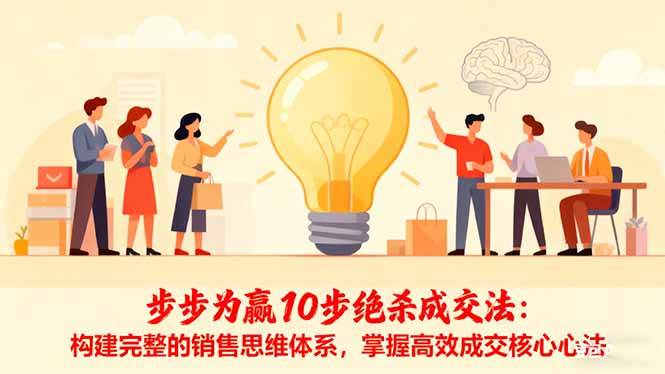 （16465期）步步为赢10步绝杀成交法：构建完整的销售思维体系，掌握高效成交核心心法-小千网络