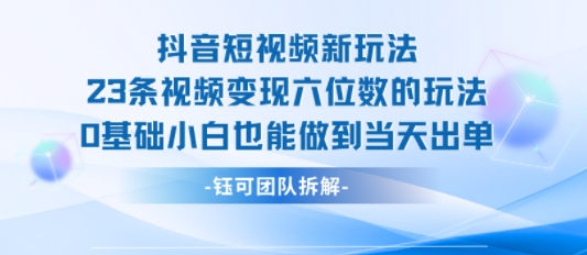 抖音短视频新玩法，23条视频变现六位数，0基础小白也能做到当天出单-小千网络