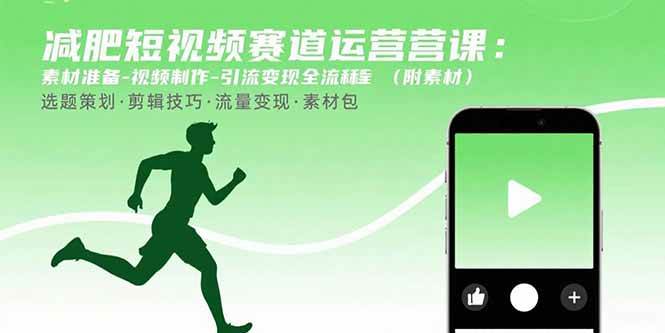（15788期）减肥短视频赛道运营课：素材准备-视频制作-引流变现全流程 (附素材)-小千网络