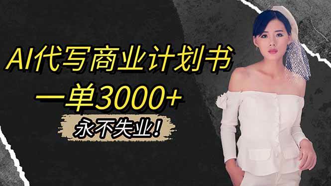 （16527期）AI代写商业计划书，一单3000+，提供接单渠道，主打长期稳定，永不失业-小千网络