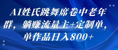 AI姓氏跳舞席卷中老年群，躺挣流量主+定制单，单作品日入8张-小千网络