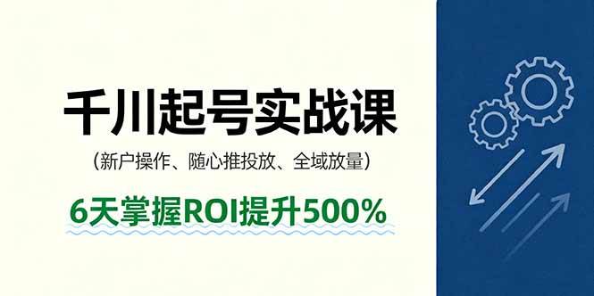 （16086期）抖音千川起号实战课，新户操作,随心推投放,全域放量，6天掌握ROI提升500%-小千网络