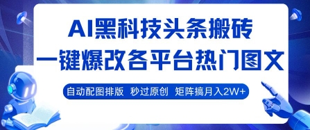 AI黑科技头条搬砖，一键爆改各平台热门图文 自动配图排版，秒过原创，矩阵搞月入2W+【揭秘】-小千网络
