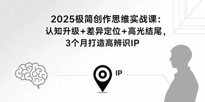 （15928期）2025极简创作思维实战课：认知升级+差异定位+高光结尾，3个月打造高辨识IP-小千网络