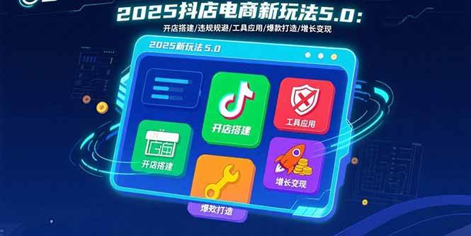 （15796期）2025抖店电商新玩法5.0：开店搭建/违规规避/工具应用,快速掌握基础运营…-小千网络