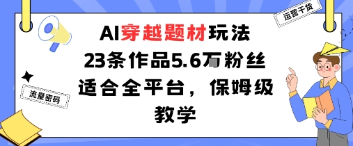 AI穿越题材玩法：23条作品收获5.6W粉丝适合全平台，保姆级教学-小千网络