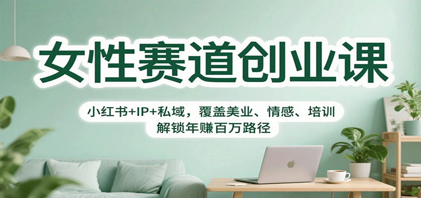 女性赛道创业课：小红书+IP+私域，覆盖美业、情感、培训，解锁年赚百万路径-小千网络