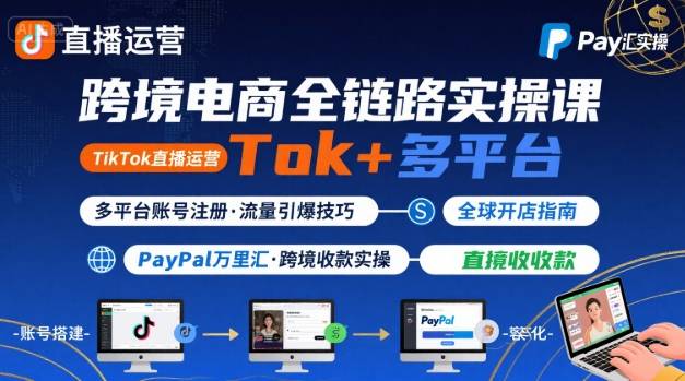 跨境电商线上课，TikTok 直播运营 + 多平台账号注册 + PayPal 万里汇实操教程-小千网络