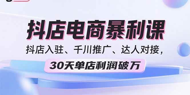 （15954期）2025抖店电商暴利课，抖店入驻、千川推广、达人对接，30天单店利润破万-小千网络