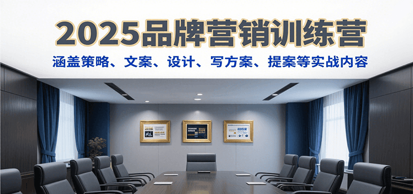 2025品牌营销训练营，涵盖策略、文案、设计、写方案、提案等实战内容-小千网络