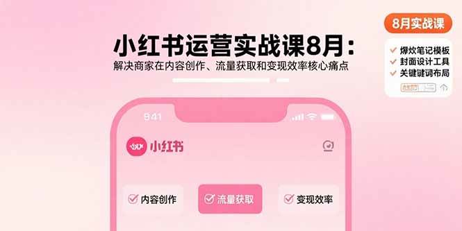 （15822期）小红书运营实战课8月：解决商家在内容创作、流量获取和变现效率核心痛点-小千网络