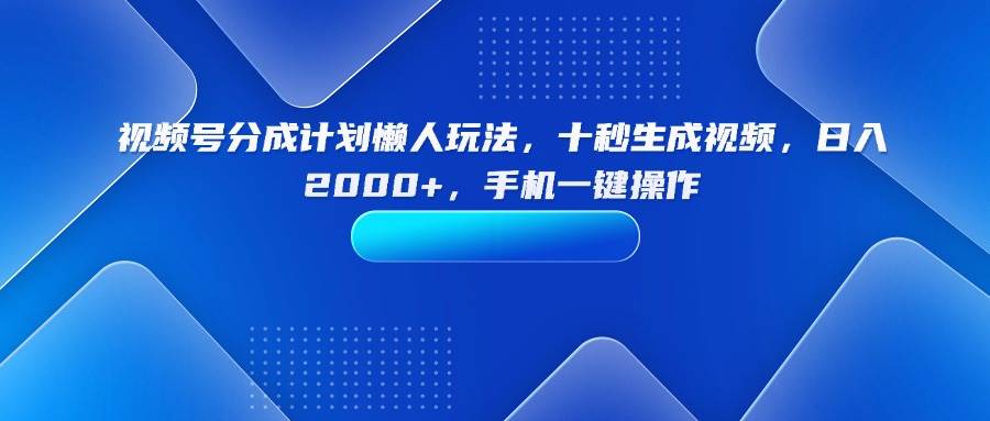 （15932期）视频号分成计划懒人玩法，十秒生成视频，日入2000+，手机一键操作-小千网络