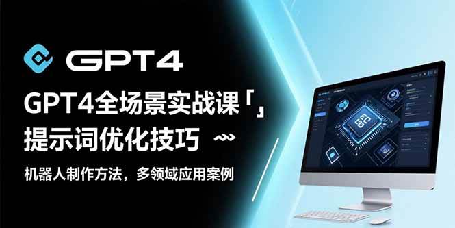 （15499期）GPT4全场景实战课：提示词优化技巧，机器人制作方法，多领域应用案例-小千网络