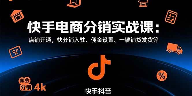 （15523期）快手电商分销实战课：店铺开通，快分销入驻、佣金设置、一键铺货发货等-小千网络