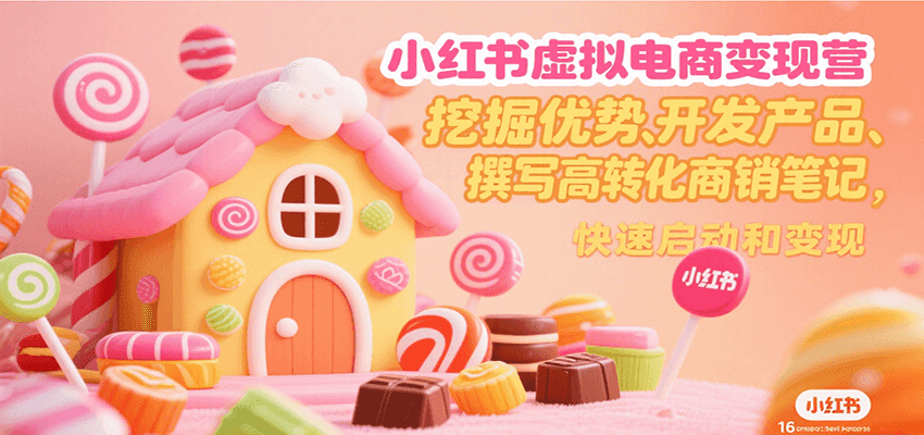 小红书虚拟电商变现营，挖掘优势、开发产品、撰写高转化商销笔记，快速启动和变现-小千网络