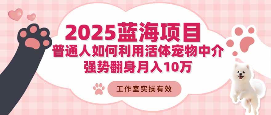 （16489期）2025蓝海项目：普通人如何利用活体宠物中介，强势翻身月入10万-小千网络